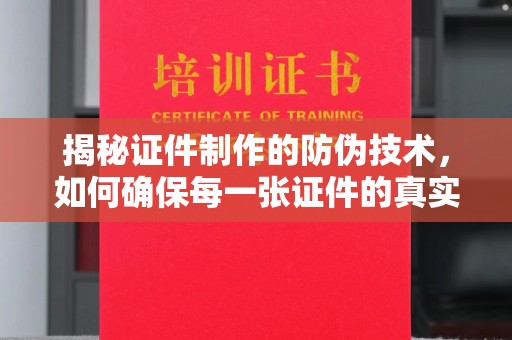 长武揭秘证件制作的防伪技术，如何确保每一张证件的真实性